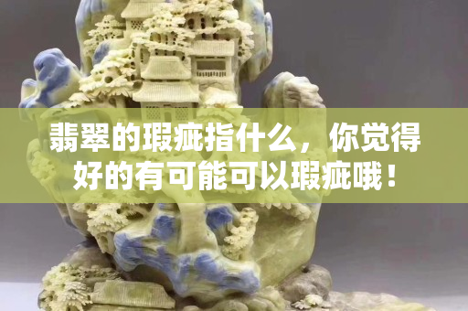 翡翠的瑕疵指什么，你覺得好的有可能可以瑕疵哦！