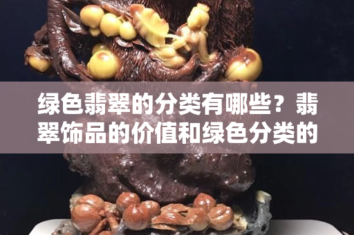 綠色翡翠的分類有哪些？翡翠飾品的價值和綠色分類的關系