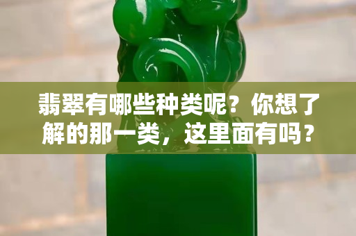 翡翠有哪些種類呢？你想了解的那一類，這里面有嗎？