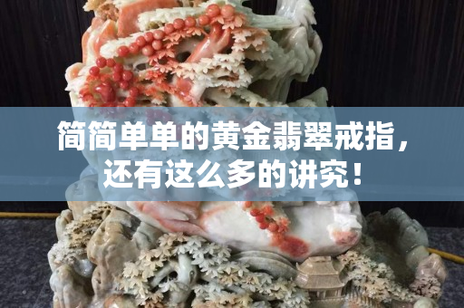簡簡單單的黃金翡翠戒指，還有這么多的講究！