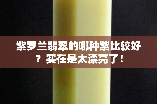 紫羅蘭翡翠的哪種紫比較好？實在是太漂亮了！
