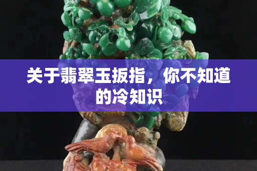 關于翡翠玉扳指，你不知道的冷知識