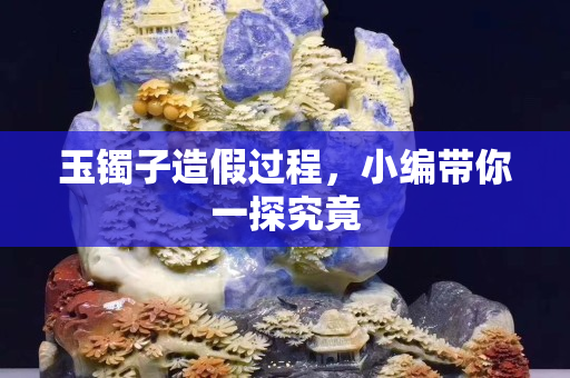 玉鐲子造假過程，小編帶你一探究竟
