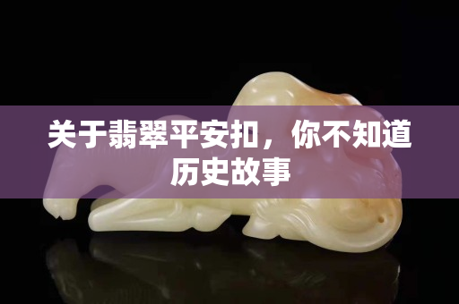 關于翡翠平安扣，你不知道歷史故事