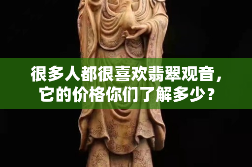 很多人都很喜歡翡翠觀音，它的價(jià)格你們了解多少？