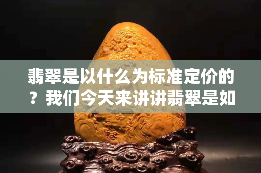翡翠是以什么為標準定價的？我們今天來講講翡翠是如何定價的