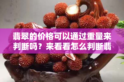 翡翠的價格可以通過重量來判斷嗎？來看看怎么判斷翡翠的價值
