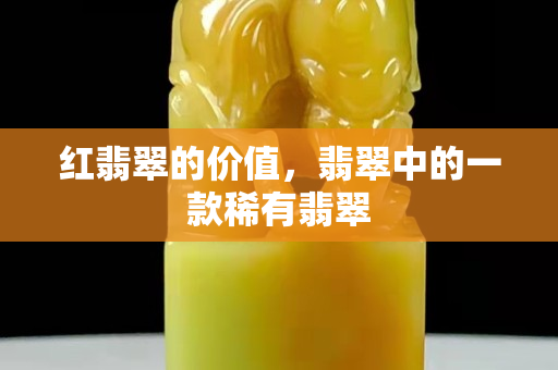 紅翡翠的價值，翡翠中的一款稀有翡翠