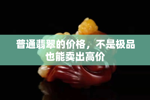 普通翡翠的價(jià)格，不是極品也能賣出高價(jià)