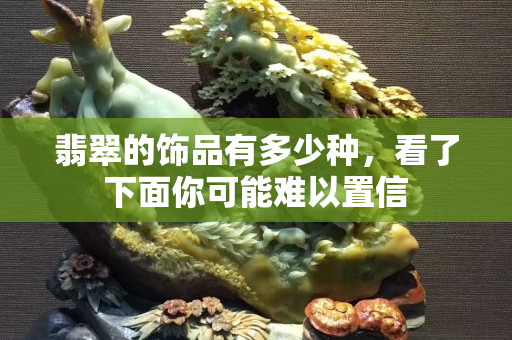 翡翠的飾品有多少種，看了下面你可能難以置信