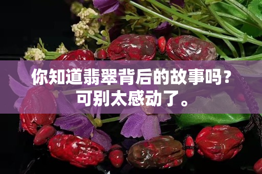 你知道翡翠背后的故事嗎？可別太感動(dòng)了。