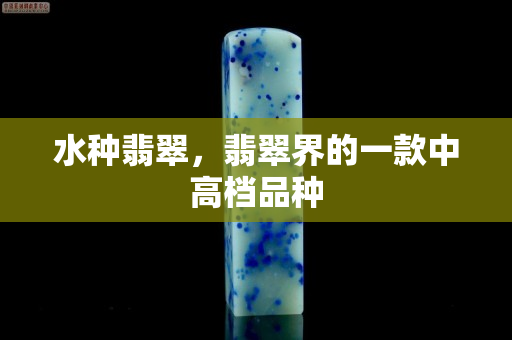 水種翡翠，翡翠界的一款中高檔品種