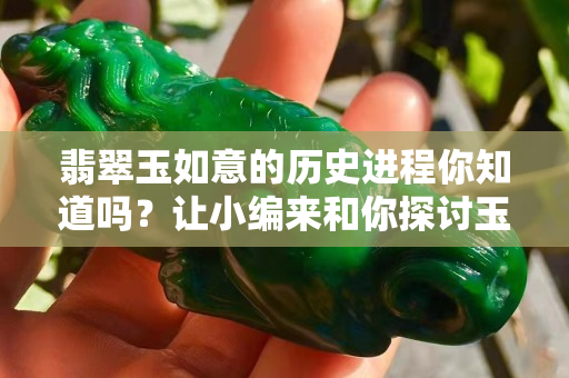 翡翠玉如意的歷史進(jìn)程你知道嗎？讓小編來和你探討玉如意背后的寓意吧。