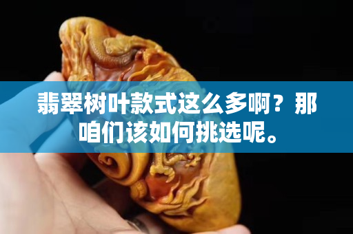 翡翠樹葉款式這么多??？那咱們該如何挑選呢。