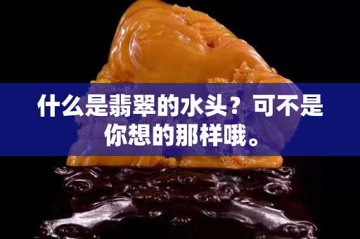 什么是翡翠的水頭？可不是你想的那樣哦。