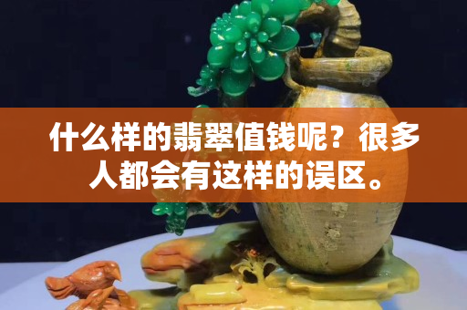 什么樣的翡翠值錢呢？很多人都會有這樣的誤區。