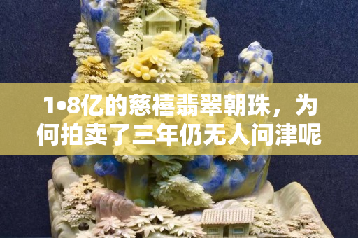 1?8億的慈禧翡翠朝珠，為何拍賣了三年仍無人問津呢？