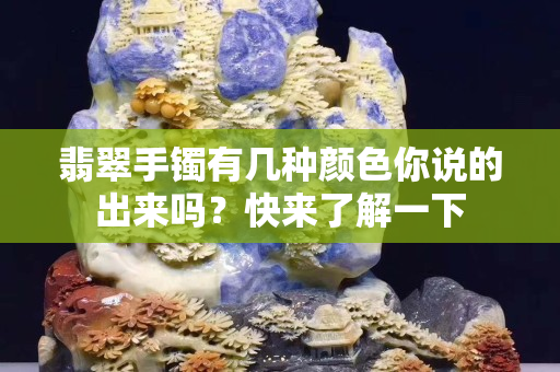 翡翠手鐲有幾種顏色你說的出來嗎？快來了解一下