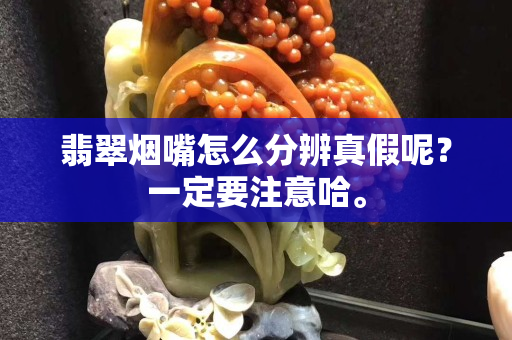 翡翠煙嘴怎么分辨真假呢？一定要注意哈。