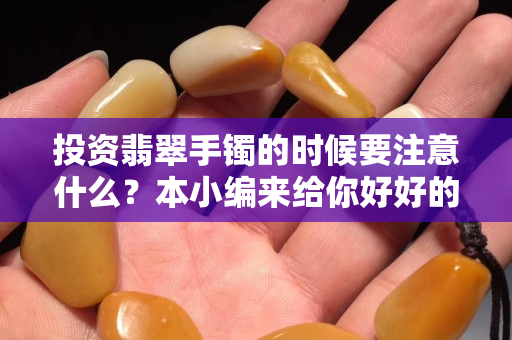 投資翡翠手鐲的時(shí)候要注意什么？本小編來(lái)給你好好的分析一下