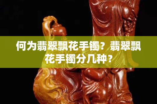 何為翡翠飄花手鐲？翡翠飄花手鐲分幾種？