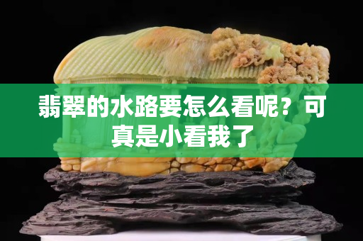 翡翠的水路要怎么看呢？可真是小看我了