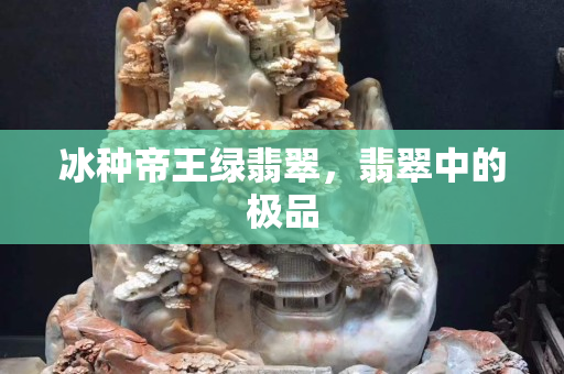 冰種帝王綠翡翠，翡翠中的極品