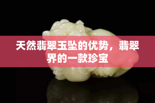 天然翡翠玉墜的優勢，翡翠界的一款珍寶