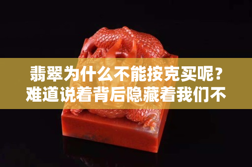 翡翠為什么不能按克買呢？難道說著背后隱藏著我們不知道秘密。