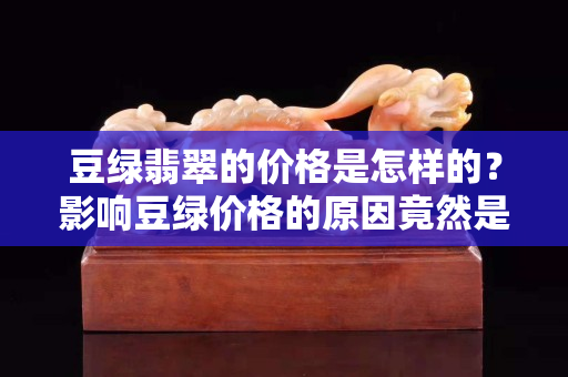 豆綠翡翠的價格是怎樣的？影響豆綠價格的原因竟然是這個！