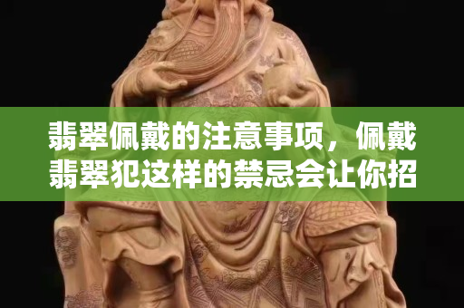 翡翠佩戴的注意事項(xiàng)，佩戴翡翠犯這樣的禁忌會(huì)讓你招災(zāi)！
