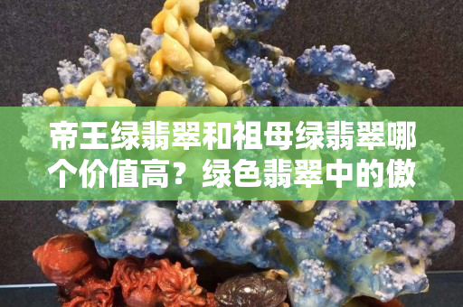 帝王綠翡翠和祖母綠翡翠哪個價值高？綠色翡翠中的傲立群雄