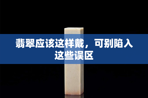 翡翠應該這樣戴，可別陷入這些誤區