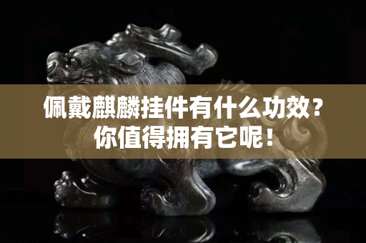 佩戴麒麟掛件有什么功效？你值得擁有它呢！