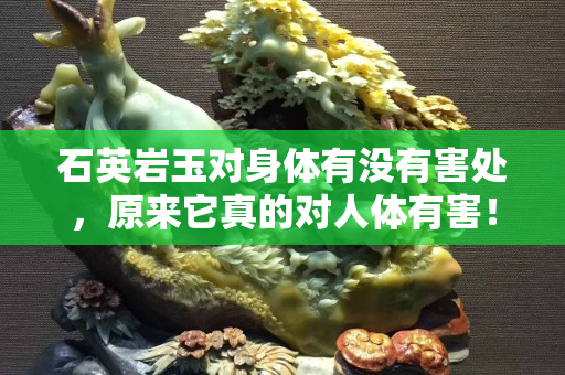 石英巖玉對身體有沒有害處，原來它真的對人體有害！