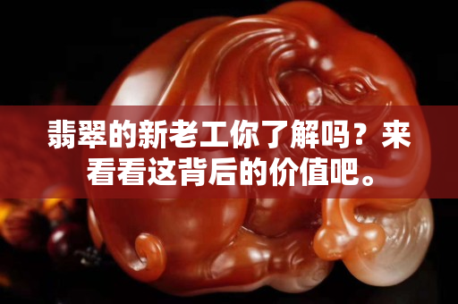 翡翠的新老工你了解嗎？來看看這背后的價值吧。
