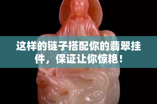 這樣的鏈子搭配你的翡翠掛件，保證讓你驚艷！