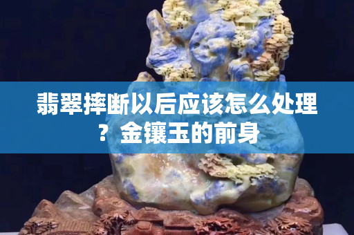 翡翠摔斷以后應該怎么處理？金鑲玉的前身