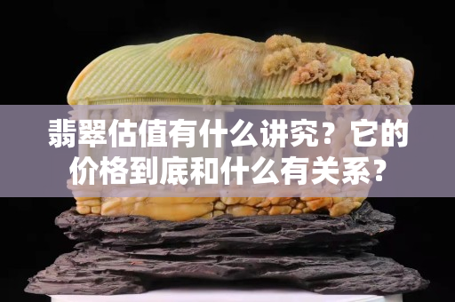 翡翠估值有什么講究？它的價格到底和什么有關(guān)系？
