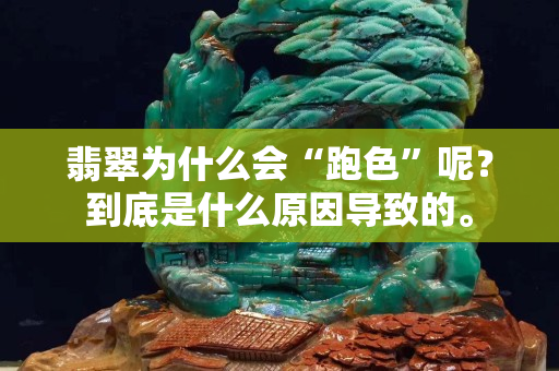 翡翠為什么會“跑色”呢？到底是什么原因導致的。