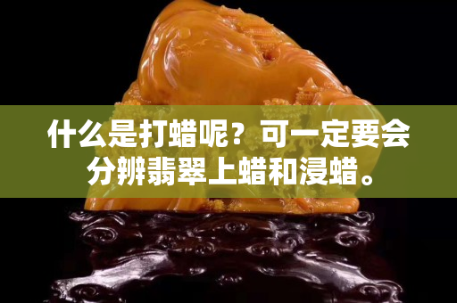 什么是打蠟呢？可一定要會分辨翡翠上蠟和浸蠟。