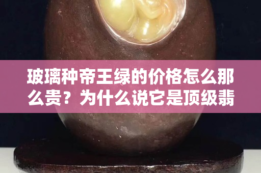 玻璃種帝王綠的價格怎么那么貴？為什么說它是頂級翡翠？