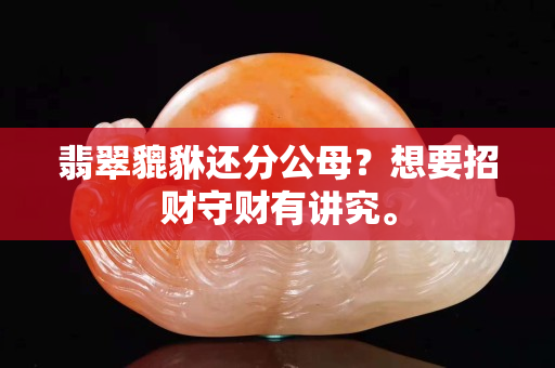 翡翠貔貅還分公母？想要招財守財有講究。