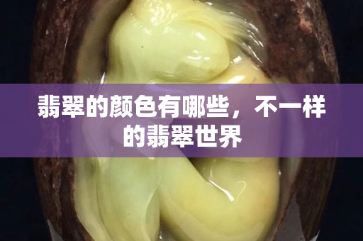 翡翠的顏色有哪些，不一樣的翡翠世界