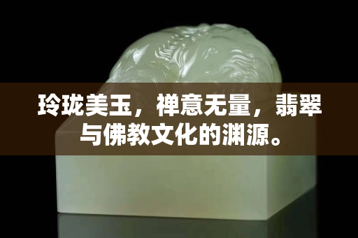 玲瓏美玉，禪意無量，翡翠與佛教文化的淵源。
