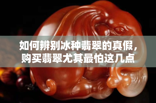 如何辨別冰種翡翠的真假，購買翡翠尤其最怕這幾點