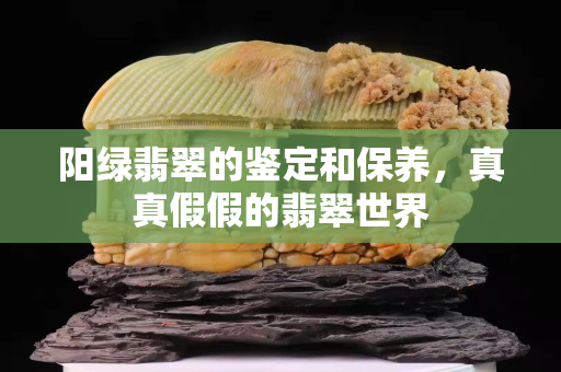 陽綠翡翠的鑒定和保養，真真假假的翡翠世界