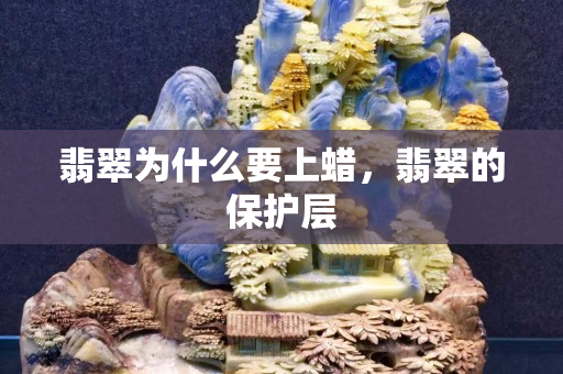 翡翠為什么要上蠟，翡翠的保護層