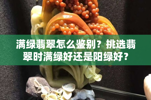 滿綠翡翠怎么鑒別？挑選翡翠時滿綠好還是陽綠好？
