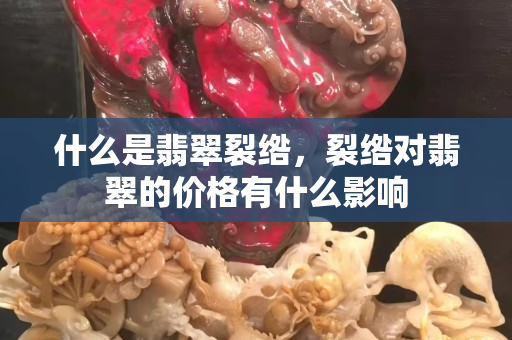 什么是翡翠裂綹，裂綹對翡翠的價格有什么影響